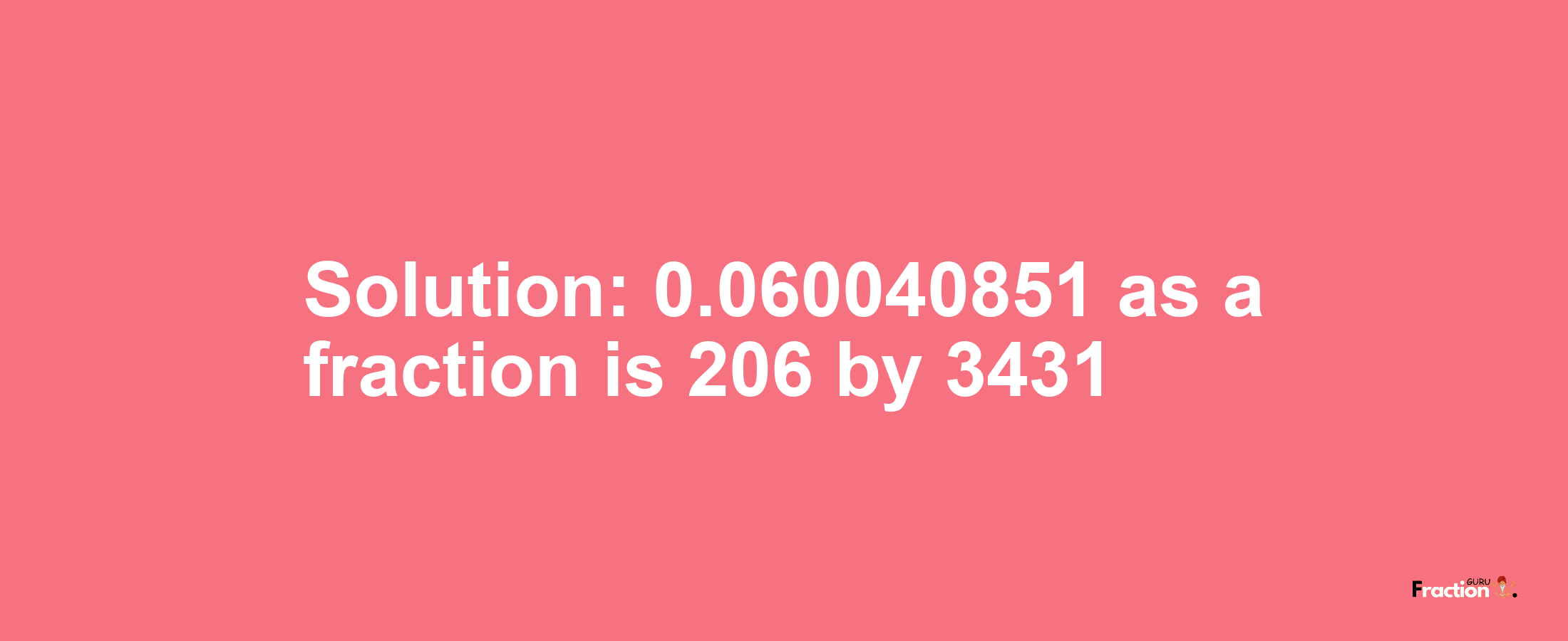 Solution:0.060040851 as a fraction is 206/3431